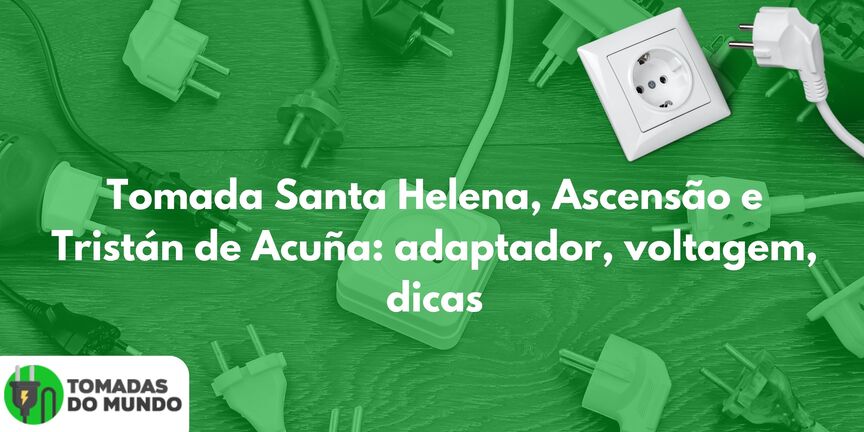 Tomada Santa Helena, Ascensão e Tristán de Acuña: adaptador, voltagem, dicas